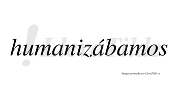 Humanizábamos  lleva tilde con vocal tónica en la segunda «a»