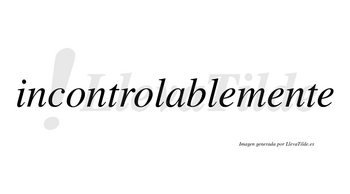 Incontrolablemente no lleva tilde con vocal tónica en la segunda «e»