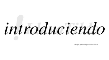 Introduciendo  no lleva tilde con vocal tónica en la «e»