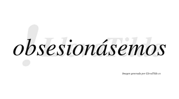 Obsesionásemos  lleva tilde con vocal tónica en la «a»