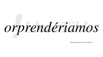 Orprendériamos  lleva tilde con vocal tónica en la segunda «e»