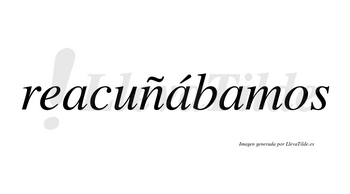 Reacuñábamos  lleva tilde con vocal tónica en la segunda «a»