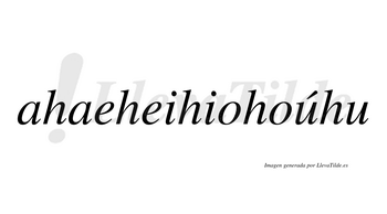 Ahaeheihiohoúhu  lleva tilde con vocal tónica en la primera «u»