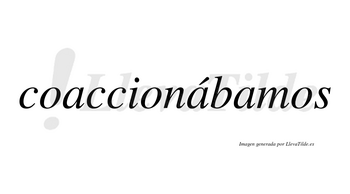 Coaccionábamos  lleva tilde con vocal tónica en la segunda «a»