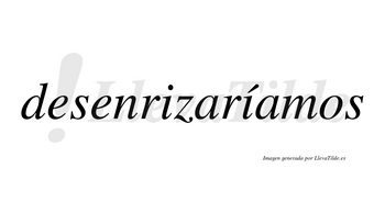 Desenrizaríamos  lleva tilde con vocal tónica en la segunda «i»
