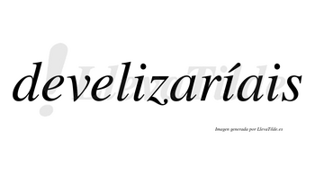 Develizaríais  lleva tilde con vocal tónica en la segunda «i»