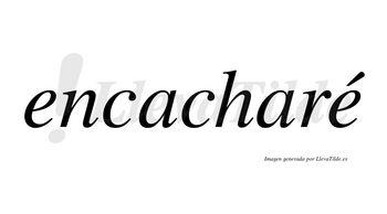 Encacharé  lleva tilde con vocal tónica en la segunda «e»