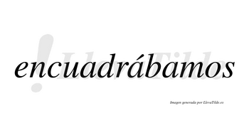 Encuadrábamos  lleva tilde con vocal tónica en la segunda «a»