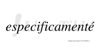 Especificamenté  lleva tilde con vocal tónica en la cuarta «e»