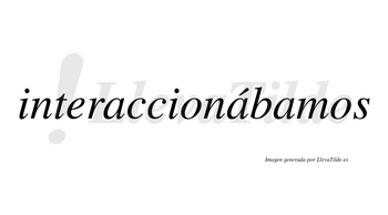 Interaccionábamos  lleva tilde con vocal tónica en la segunda «a»