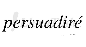 Persuadiré  lleva tilde con vocal tónica en la segunda «e»