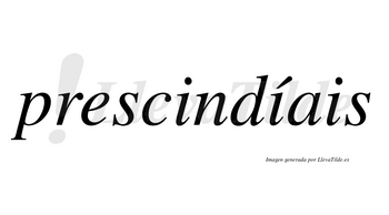 Prescindíais  lleva tilde con vocal tónica en la segunda «i»