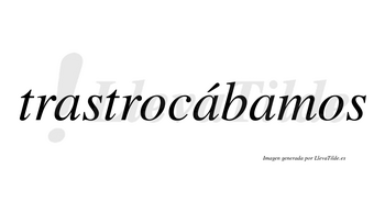 Trastrocábamos  lleva tilde con vocal tónica en la segunda «a»