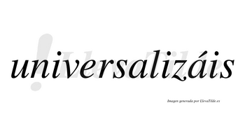 Universalizáis  lleva tilde con vocal tónica en la segunda «a»