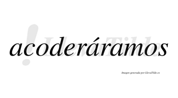 Acoderáramos  lleva tilde con vocal tónica en la segunda «a»