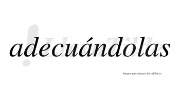 Adecuándolas  lleva tilde con vocal tónica en la segunda «a»
