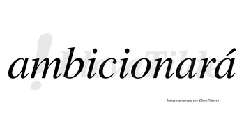 Ambicionará  lleva tilde con vocal tónica en la tercera «a»