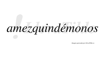 Amezquindémonos  lleva tilde con vocal tónica en la segunda «e»
