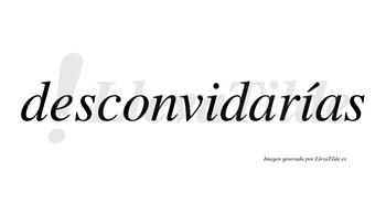 Desconvidarías  lleva tilde con vocal tónica en la segunda «i»