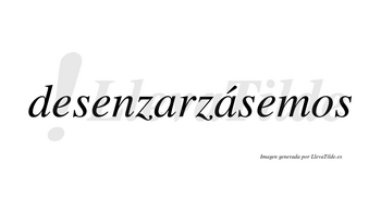Desenzarzásemos  lleva tilde con vocal tónica en la segunda «a»