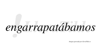Engarrapatábamos  lleva tilde con vocal tónica en la cuarta «a»
