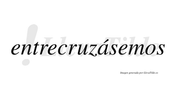 Entrecruzásemos  lleva tilde con vocal tónica en la «a»