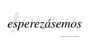 Esperezásemos  lleva tilde con vocal tónica en la «a»
