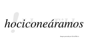 Hociconeáramos  lleva tilde con vocal tónica en la primera «a»