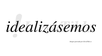 Idealizásemos  lleva tilde con vocal tónica en la segunda «a»