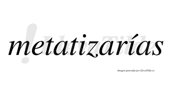 Metatizarías  lleva tilde con vocal tónica en la segunda «i»