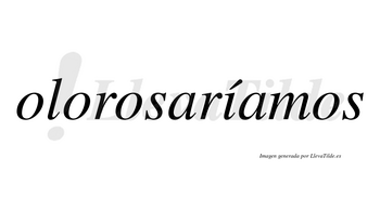 Olorosaríamos  lleva tilde con vocal tónica en la «i»