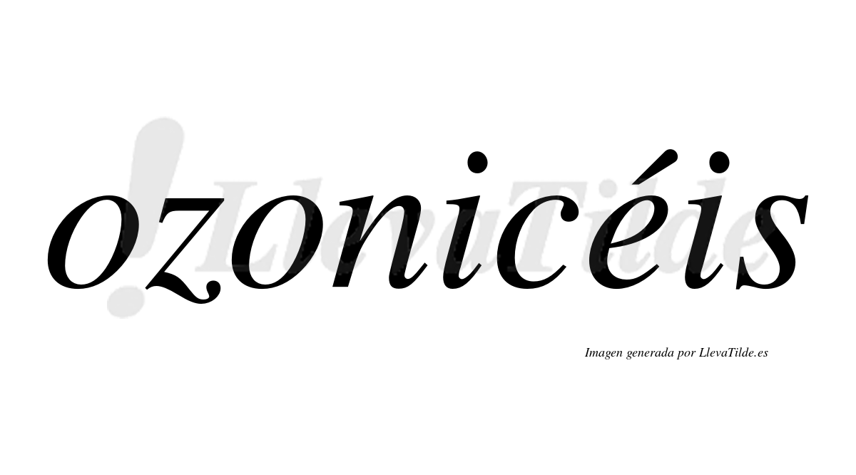 Ozonicéis  lleva tilde con vocal tónica en la "e"
