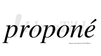 Proponé  lleva tilde con vocal tónica en la «e»