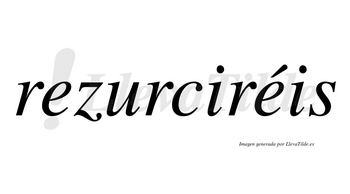Rezurciréis  lleva tilde con vocal tónica en la segunda «e»