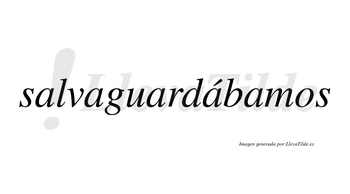 Salvaguardábamos  lleva tilde con vocal tónica en la cuarta «a»