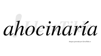 Ahocinaría  lleva tilde con vocal tónica en la segunda «i»