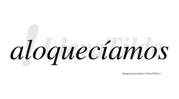 Aloquecíamos  lleva tilde con vocal tónica en la «i»