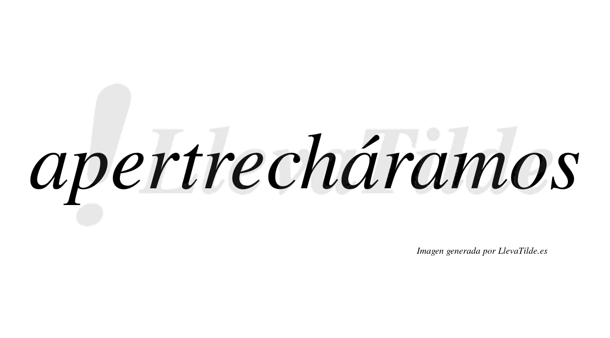 Apertrecháramos  lleva tilde con vocal tónica en la segunda «a»