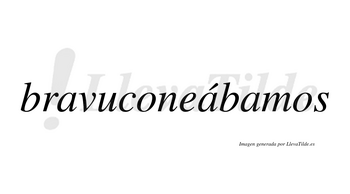 Bravuconeábamos  lleva tilde con vocal tónica en la segunda «a»