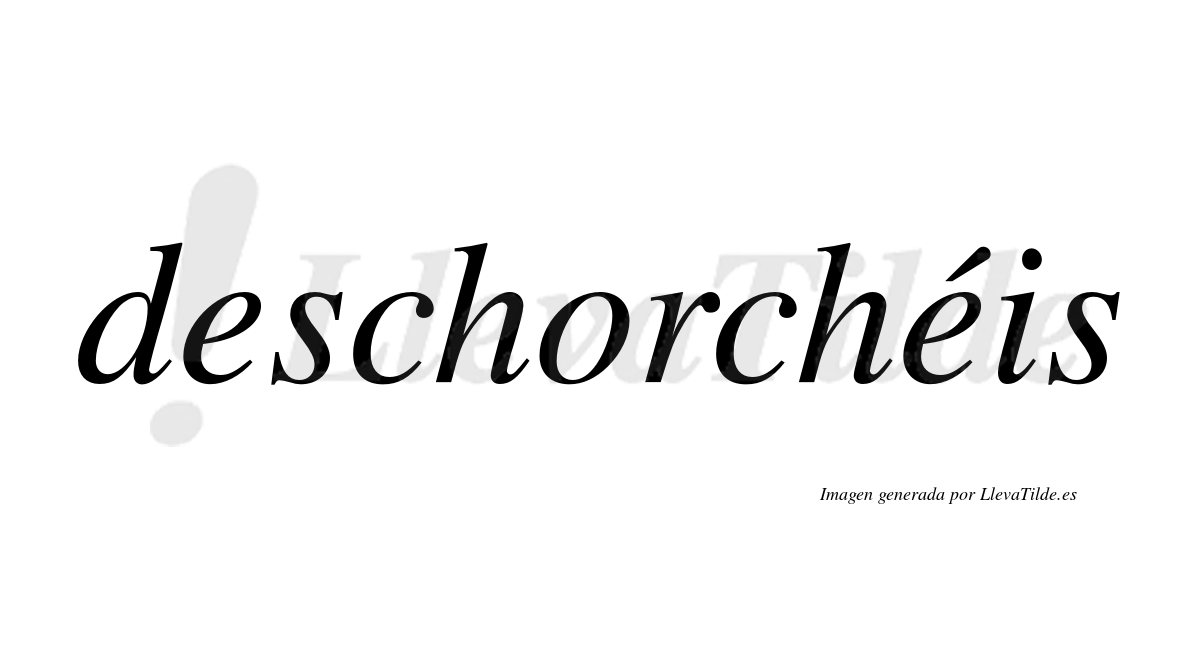 Deschorchéis  lleva tilde con vocal tónica en la segunda "e"