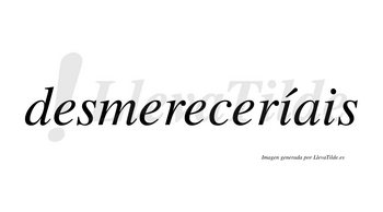 Desmereceríais lleva tilde con vocal tónica en la primera «i»
