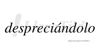 Despreciándolo lleva tilde con vocal tónica en la «a»