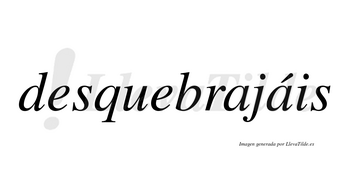 Desquebrajáis  lleva tilde con vocal tónica en la segunda «a»