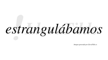Estrangulábamos  lleva tilde con vocal tónica en la segunda «a»