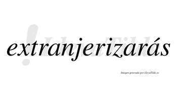 Extranjerizarás  lleva tilde con vocal tónica en la tercera «a»