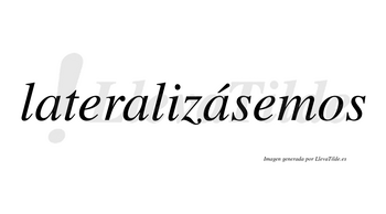 Lateralizásemos  lleva tilde con vocal tónica en la tercera «a»