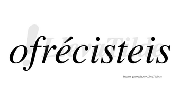 Ofrécisteis  lleva tilde con vocal tónica en la primera «e»