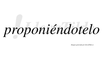 Proponiéndotelo  lleva tilde con vocal tónica en la primera «e»