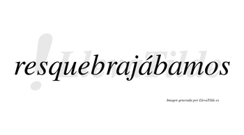 Resquebrajábamos  lleva tilde con vocal tónica en la segunda «a»