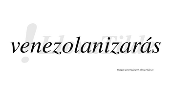 Venezolanizarás  lleva tilde con vocal tónica en la tercera «a»